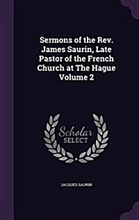 Sermons of the REV. James Saurin, Late Pastor of the French Church at the Hague Volume 2 (Hardcover)