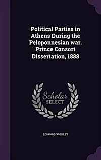 Political Parties in Athens During the Peloponnesian War. Prince Consort Dissertation, 1888 (Hardcover)