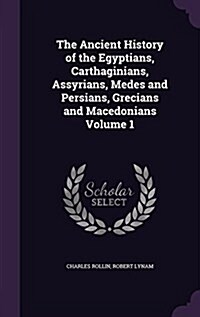 The Ancient History of the Egyptians, Carthaginians, Assyrians, Medes and Persians, Grecians and Macedonians Volume 1 (Hardcover)