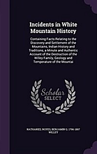 Incidents in White Mountain History: Containing Facts Relating to the Discovery and Settlement of the Mountains, Indian History and Traditions, a Minu (Hardcover)