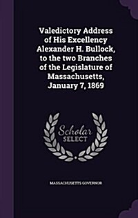 Valedictory Address of His Excellency Alexander H. Bullock, to the Two Branches of the Legislature of Massachusetts, January 7, 1869 (Hardcover)