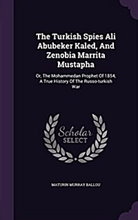 The Turkish Spies Ali Abubeker Kaled, and Zenobia Marrita Mustapha: Or, the Mohammedan Prophet of 1854, a True History of the Russo-Turkish War (Hardcover)