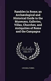 Rambles in Rome; An Archaeological and Historical Guide to the Museums, Galleries, Villas, Churches, and Antiquities of Rome and the Campagna (Hardcover)