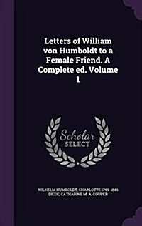 Letters of William Von Humboldt to a Female Friend. a Complete Ed. Volume 1 (Hardcover)