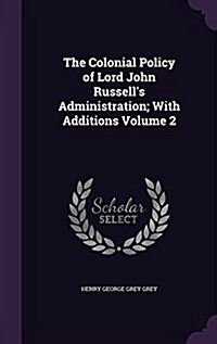 The Colonial Policy of Lord John Russells Administration; With Additions Volume 2 (Hardcover)