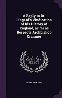 A Reply to Dr. Lingards Vindication of His History of England, as Far as Respects Archbishop Cranmer (Hardcover)