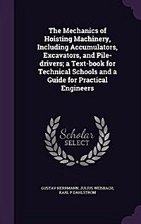 The Mechanics of Hoisting Machinery, Including Accumulators, Excavators, and Pile-Drivers; A Text-Book for Technical Schools and a Guide for Practical (Hardcover)