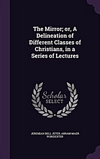 The Mirror; Or, a Delineation of Different Classes of Christians, in a Series of Lectures (Hardcover)
