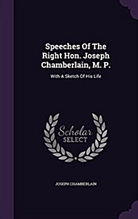 Speeches of the Right Hon. Joseph Chamberlain, M. P.: With a Sketch of His Life (Hardcover)