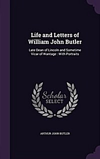 Life and Letters of William John Butler: Late Dean of Lincoln and Sometime Vicar of Wantage: With Portraits (Hardcover)