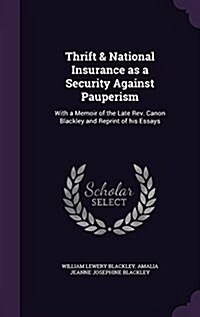 Thrift & National Insurance as a Security Against Pauperism: With a Memoir of the Late REV. Canon Blackley and Reprint of His Essays (Hardcover)