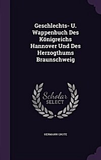 Geschlechts- U. Wappenbuch Des K?igreichs Hannover Und Des Herzogthums Braunschweig (Hardcover)