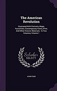 The American Revolution: Illustrated with Portraits, Maps, Facsimiles, Contemporary Views, Print, and Other Historic Materials: In Two Volumes, (Hardcover)