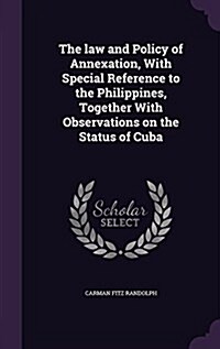 The Law and Policy of Annexation, with Special Reference to the Philippines, Together with Observations on the Status of Cuba (Hardcover)