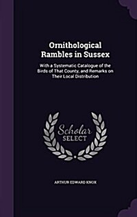 Ornithological Rambles in Sussex: With a Systematic Catalogue of the Birds of That County, and Remarks on Their Local Distribution (Hardcover)