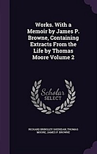 Works. with a Memoir by James P. Browne, Containing Extracts from the Life by Thomas Moore Volume 2 (Hardcover)