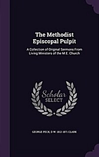 The Methodist Episcopal Pulpit: A Collection of Original Sermons from Living Ministers of the M.E. Church (Hardcover)