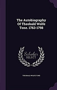 The Autobiography of Theobald Wolfe Tone. 1763-1798 (Hardcover)