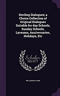 Sterling Dialogues; A Choice Collection of Original Dialogues Suitable for Day Schools, Sunday Schools, Lyceums, Anniversaries, Holidays, Etc (Hardcover)