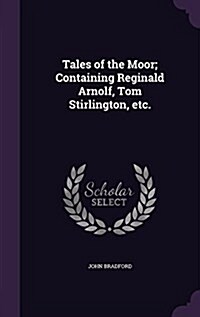 Tales of the Moor; Containing Reginald Arnolf, Tom Stirlington, Etc. (Hardcover)