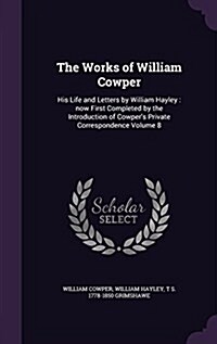 The Works of William Cowper: His Life and Letters by William Hayley: Now First Completed by the Introduction of Cowpers Private Correspondence Vol (Hardcover)