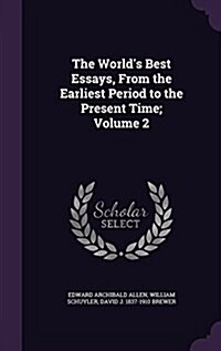 The Worlds Best Essays, from the Earliest Period to the Present Time; Volume 2 (Hardcover)