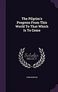 The Pilgrims Progress from This World to That Which Is to Come (Hardcover)