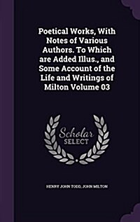 Poetical Works, with Notes of Various Authors. to Which Are Added Illus., and Some Account of the Life and Writings of Milton Volume 03 (Hardcover)
