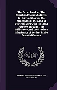 The Better Land, Or, the Christian Emigrants Guide to Heaven, Showing the Nakedness of the Land of Spiritual Egypt, the Pleasant Journey Through This (Hardcover)