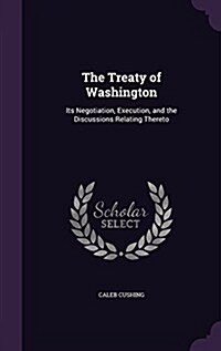 The Treaty of Washington: Its Negotiation, Execution, and the Discussions Relating Thereto (Hardcover)