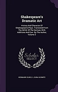Shakespeares Dramatic Art: History and Character of Shakespeares Plays. Translated from the 3D Ed. of the German, with Additions and Corr. by th (Hardcover)