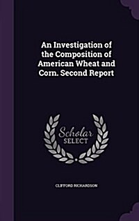 An Investigation of the Composition of American Wheat and Corn. Second Report (Hardcover)