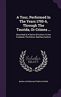 A Tour, Performed in the Years 1795-6, Through the Taurida, or Crimea ...: Described in a Series of Letters to Her Husband, the Edittor, Matthew Guthr (Hardcover)