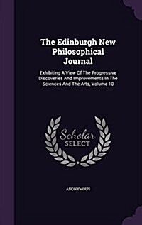 The Edinburgh New Philosophical Journal: Exhibiting a View of the Progressive Discoveries and Improvements in the Sciences and the Arts, Volume 10 (Hardcover)