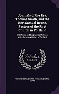 Journals of the REV. Thomas Smith, and the REV. Samuel Deane, Pastors of the First Church in Portland: With Notes and Biographical Notices: And a Summ (Hardcover)