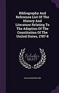 Bibliography and Reference List of the History and Literature Relating to the Adoption of the Constitution of the United States, 1787-8 (Hardcover)