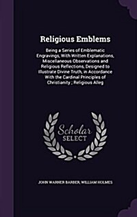 Religious Emblems: Being a Series of Emblematic Engravings, with Written Explanations, Miscellaneous Observations and Religious Reflectio (Hardcover)