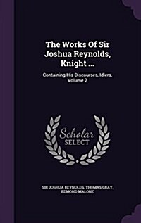 The Works of Sir Joshua Reynolds, Knight ...: Containing His Discourses, Idlers, Volume 2 (Hardcover)