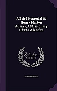 A Brief Memorial of Henry Martyn Adams, a Missionary of the A.B.C.F.M (Hardcover)