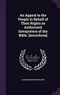 An Appeal to the People in Behalf of Their Rights as Authorized Interpreters of the Bible. [Microform] (Hardcover)