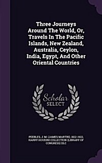 Three Journeys Around the World, Or, Travels in the Pacific Islands, New Zealand, Australia, Ceylon, India, Egypt, and Other Oriental Countries (Hardcover)