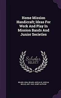 Home Mission Handicraft; Ideas for Work and Play in Mission Bands and Junior Societies (Hardcover)