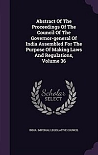 Abstract of the Proceedings of the Council of the Governor-General of India Assembled for the Purpose of Making Laws and Regulations, Volume 36 (Hardcover)