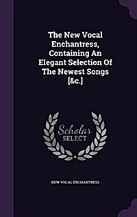 The New Vocal Enchantress, Containing an Elegant Selection of the Newest Songs [&C.] (Hardcover)