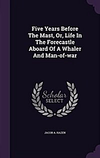 Five Years Before the Mast, Or, Life in the Forecastle Aboard of a Whaler and Man-Of-War (Hardcover)