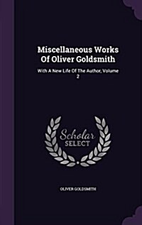 Miscellaneous Works of Oliver Goldsmith: With a New Life of the Author, Volume 2 (Hardcover)