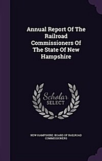 Annual Report of the Railroad Commissioners of the State of New Hampshire (Hardcover)
