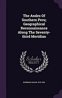 The Andes of Southern Peru; Geographical Reconnaissance Along the Seventy-Third Meridian (Hardcover)