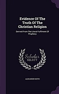 Evidence of the Truth of the Christian Religion: Derived from the Literal Fulfilment of Prophecy (Hardcover)