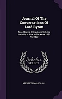 Journal of the Conversations of Lord Byron: Noted During a Residence with His Lordship at Pisa, in the Years 1821 and 1822 (Hardcover)